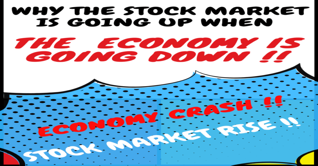 Why the Stock Market is going up when the Economy is going down? What are the reasons of rising market even though the economy is crashing?